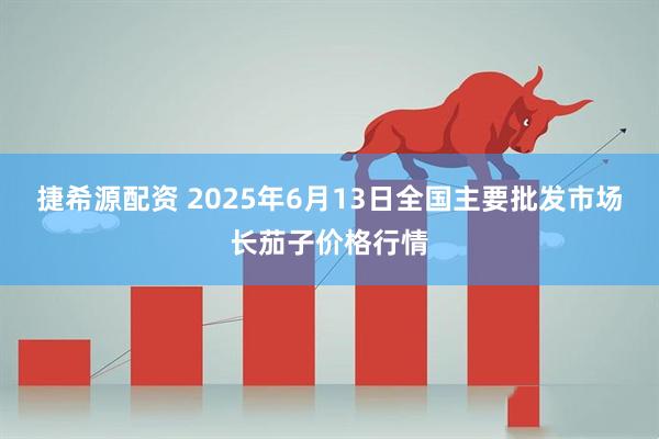 捷希源配资 2025年6月13日全国主要批发市场长茄子价格行情