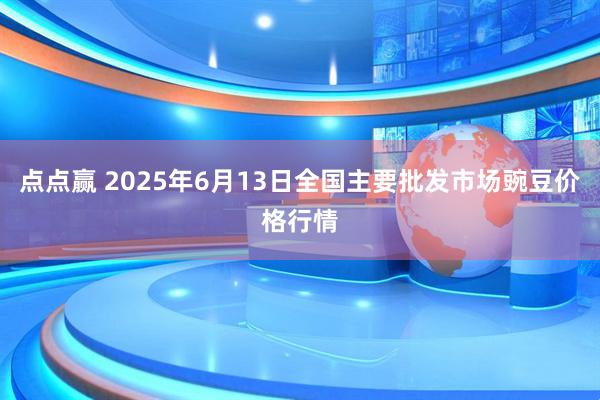 点点赢 2025年6月13日全国主要批发市场豌豆价格行情
