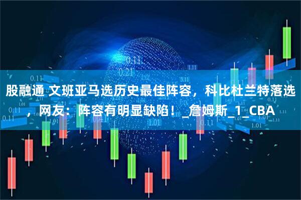 股融通 文班亚马选历史最佳阵容，科比杜兰特落选，网友：阵容有明显缺陷！_詹姆斯_1_CBA
