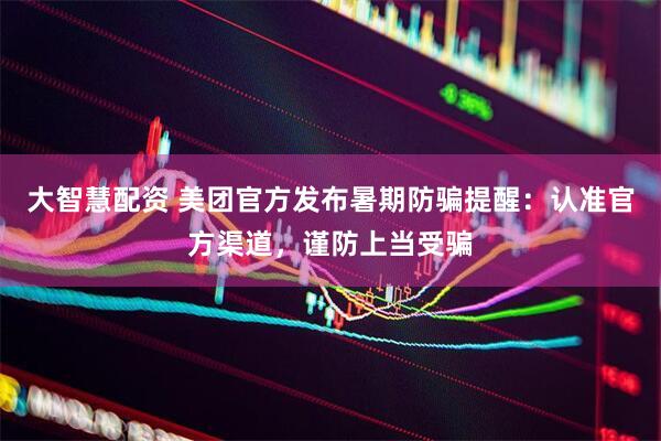 大智慧配资 美团官方发布暑期防骗提醒：认准官方渠道，谨防上当受骗