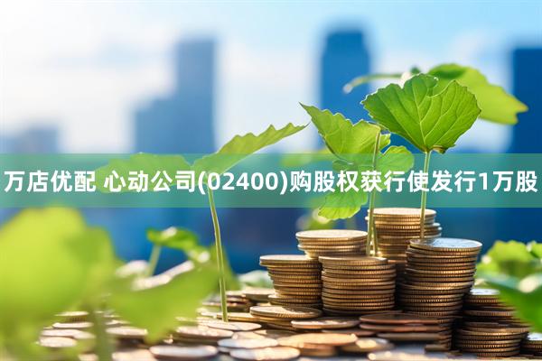 万店优配 心动公司(02400)购股权获行使发行1万股
