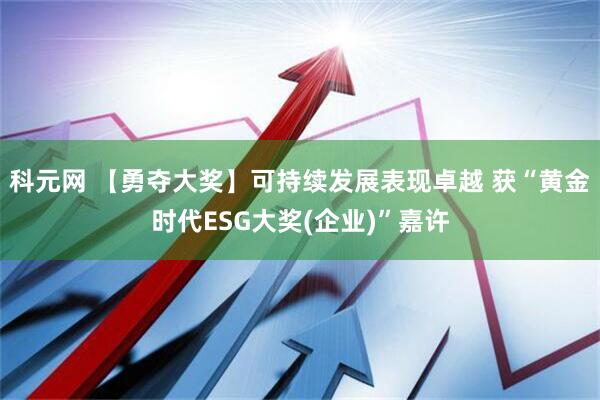 科元网 【勇夺大奖】可持续发展表现卓越 获“黄金时代ESG大奖(企业)”嘉许
