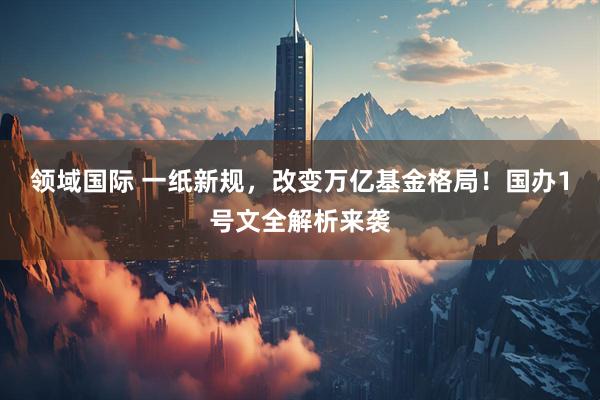 领域国际 一纸新规，改变万亿基金格局！国办1号文全解析来袭